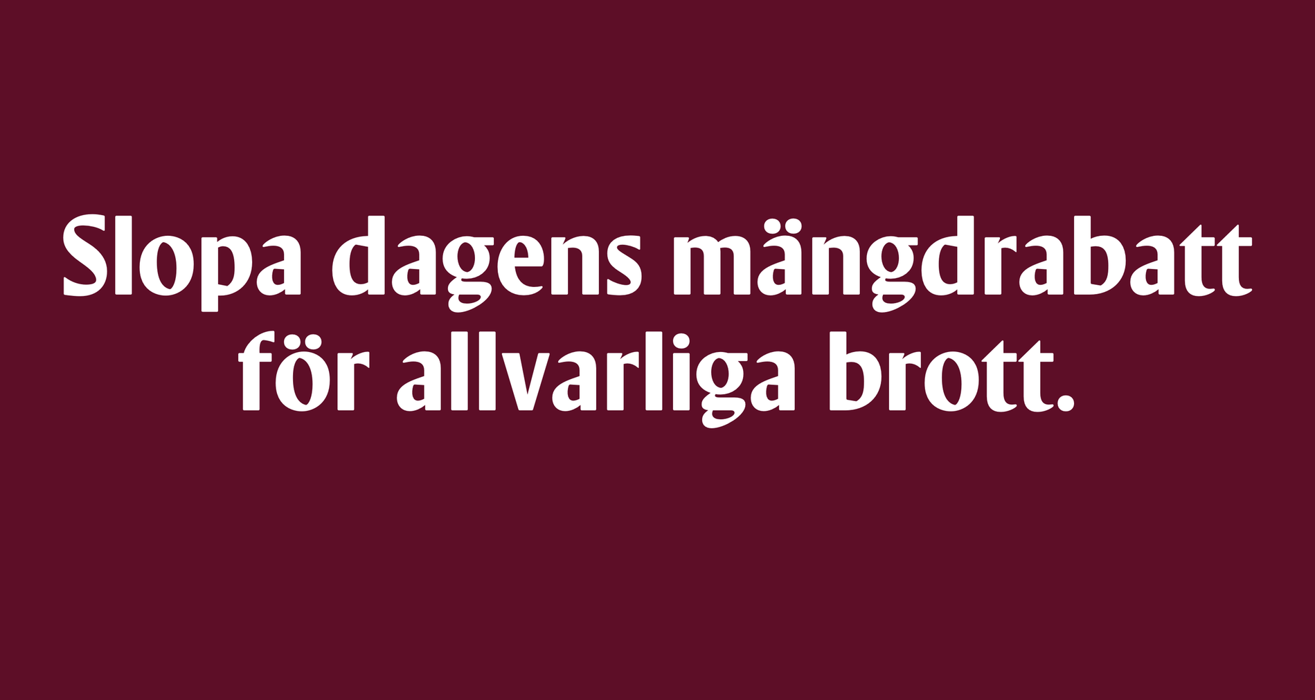 Slopa dagens mängdrabatt för allvarliga brott.